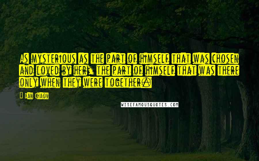 Dan Chaon quotes: As mysterious as the part of himself that was chosen and loved by her, the part of himself that was there only when they were together.