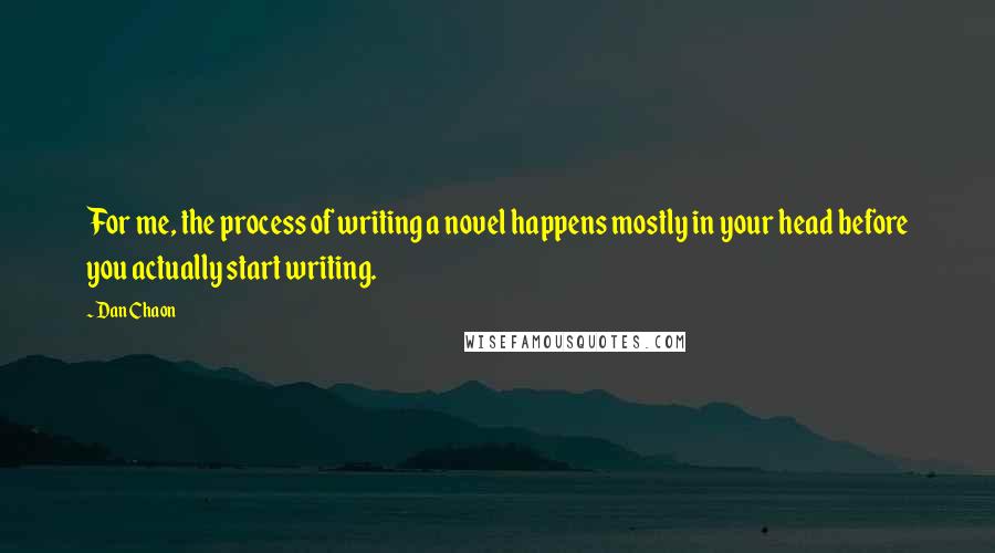 Dan Chaon quotes: For me, the process of writing a novel happens mostly in your head before you actually start writing.