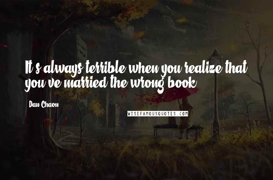 Dan Chaon quotes: It's always terrible when you realize that you've married the wrong book.