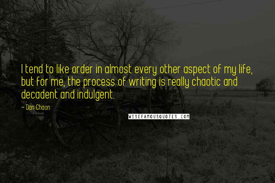 Dan Chaon quotes: I tend to like order in almost every other aspect of my life, but for me, the process of writing is really chaotic and decadent and indulgent.