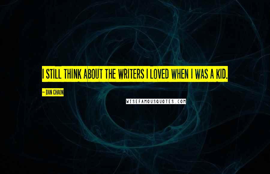 Dan Chaon quotes: I still think about the writers I loved when I was a kid.