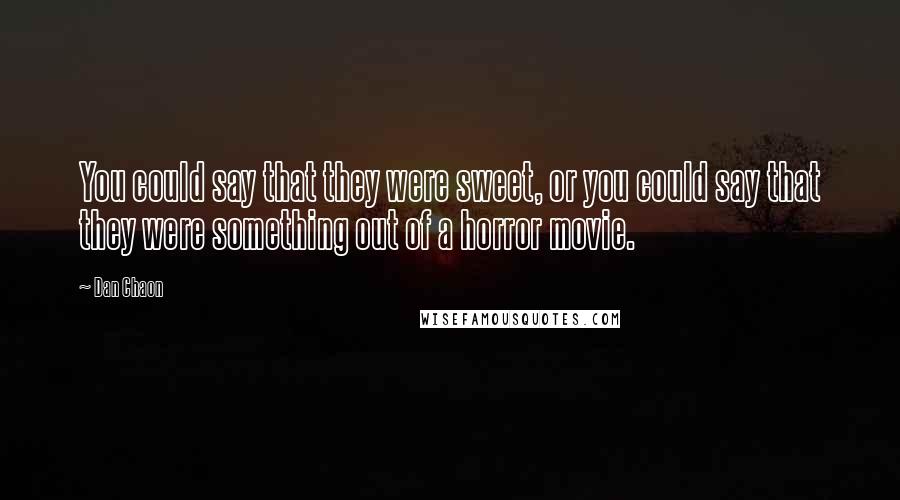 Dan Chaon quotes: You could say that they were sweet, or you could say that they were something out of a horror movie.