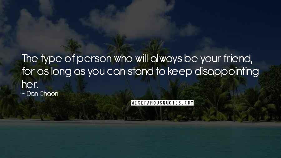 Dan Chaon quotes: The type of person who will always be your friend, for as long as you can stand to keep disappointing her.