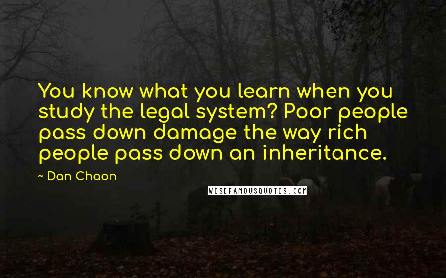 Dan Chaon quotes: You know what you learn when you study the legal system? Poor people pass down damage the way rich people pass down an inheritance.