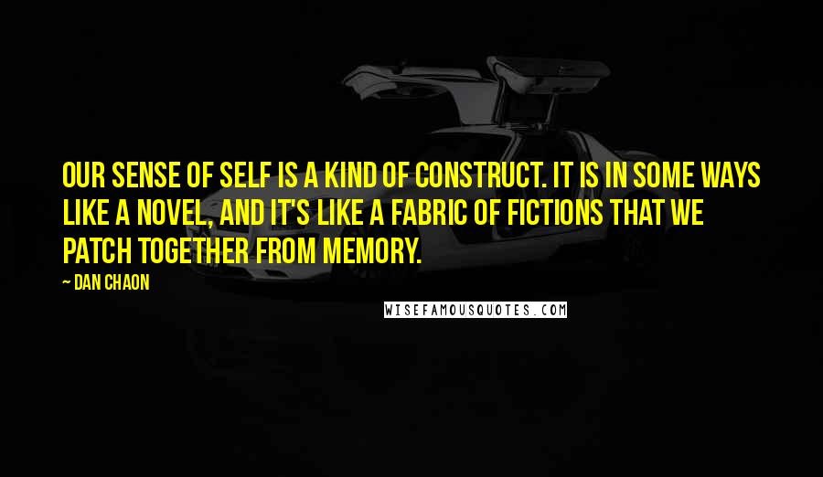 Dan Chaon quotes: Our sense of self is a kind of construct. It is in some ways like a novel, and it's like a fabric of fictions that we patch together from memory.