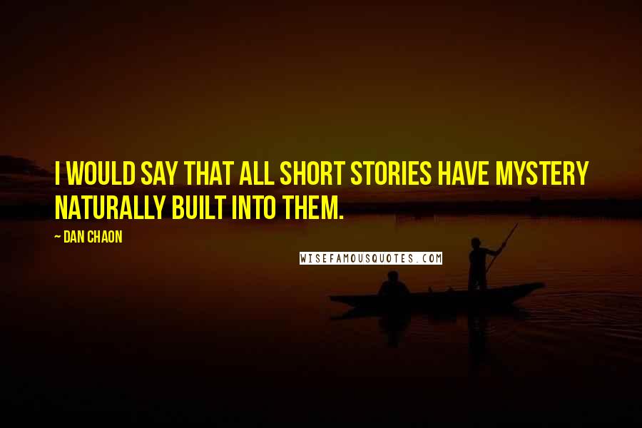 Dan Chaon quotes: I would say that all short stories have mystery naturally built into them.