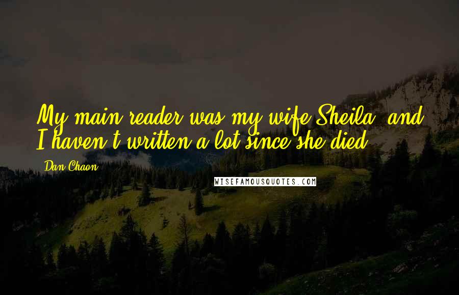 Dan Chaon quotes: My main reader was my wife Sheila, and I haven't written a lot since she died.