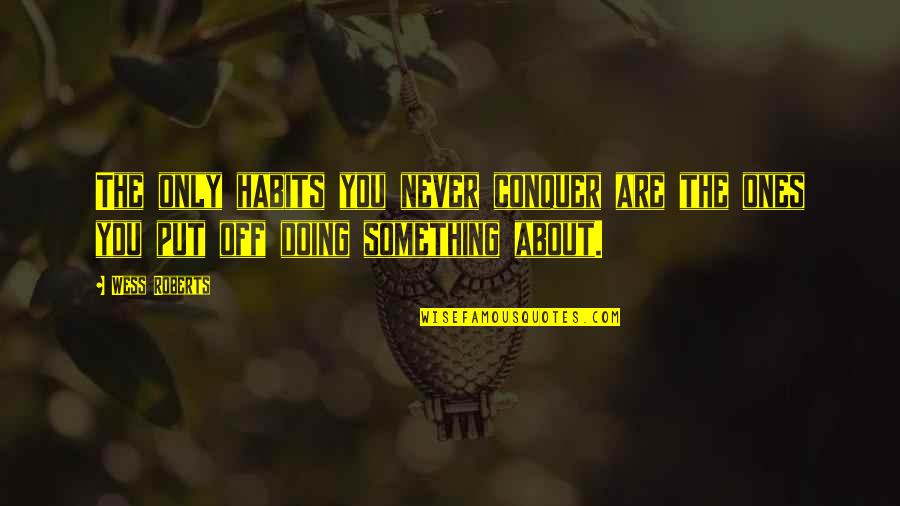 Dan Choi Quotes By Wess Roberts: The only habits you never conquer are the Dan Choi Quotes By Wess Roberts: The only habits you never conquer are the