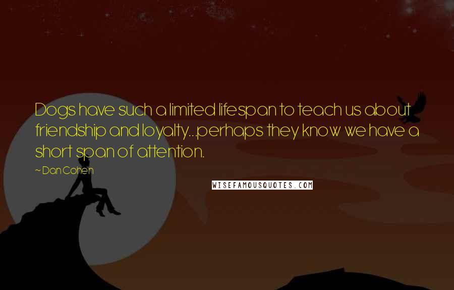 Dan Cohen quotes: Dogs have such a limited lifespan to teach us about friendship and loyalty...perhaps they know we have a short span of attention.