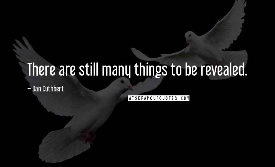 Dan Cuthbert quotes: There are still many things to be revealed.