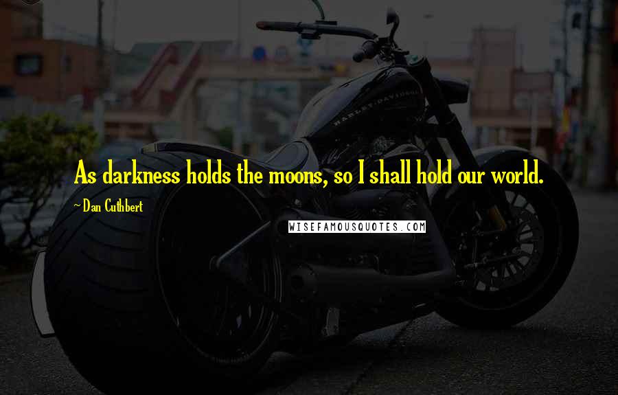Dan Cuthbert quotes: As darkness holds the moons, so I shall hold our world.