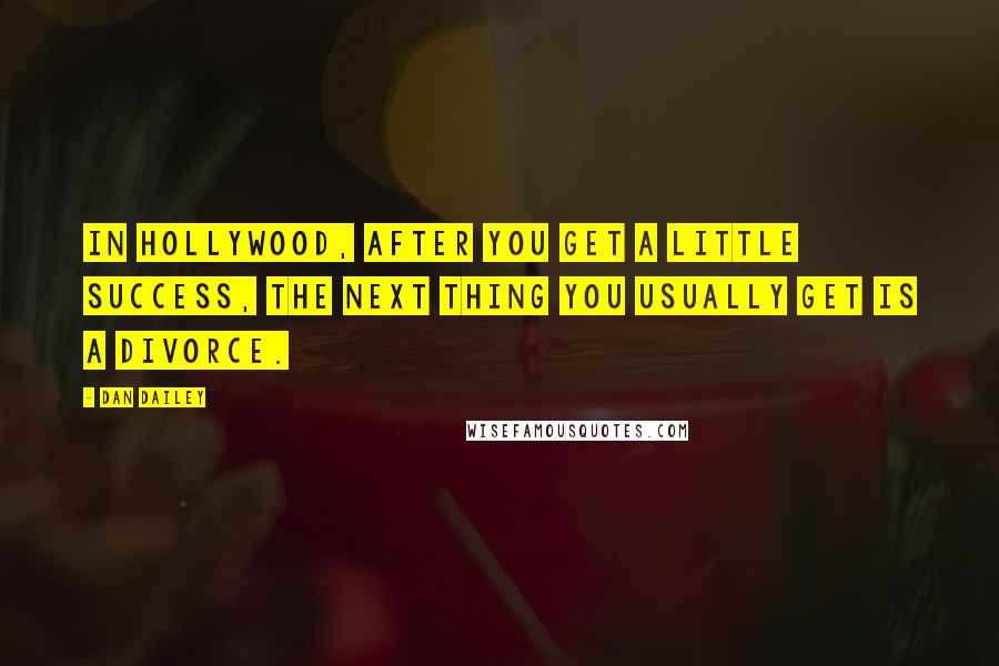 Dan Dailey quotes: In Hollywood, after you get a little success, the next thing you usually get is a divorce.