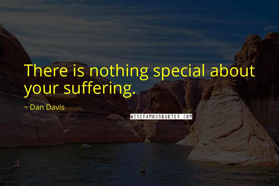 Dan Davis quotes: There is nothing special about your suffering. Dan Davis quotes: There is nothing special about your suffering.