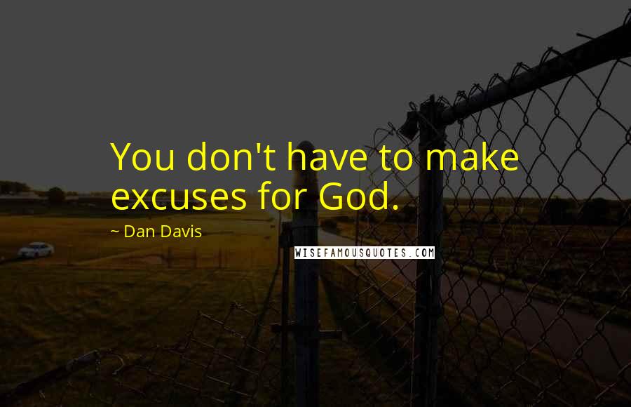 Dan Davis quotes: You don't have to make excuses for God. Dan Davis quotes: You don't have to make excuses for God.