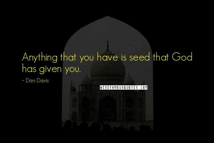 Dan Davis quotes: Anything that you have is seed that God has given you.