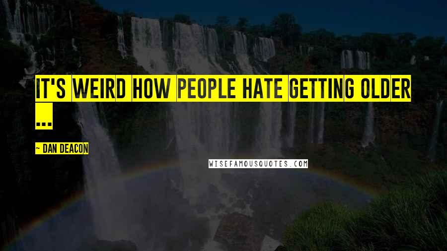 Dan Deacon quotes: It's weird how people hate getting older ...