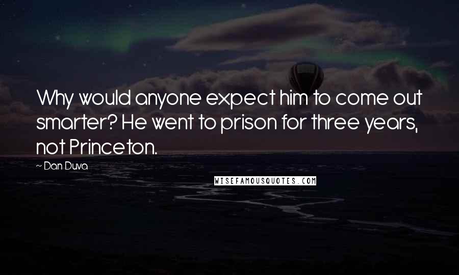 Dan Duva quotes: Why would anyone expect him to come out smarter? He went to prison for three years, not Princeton.