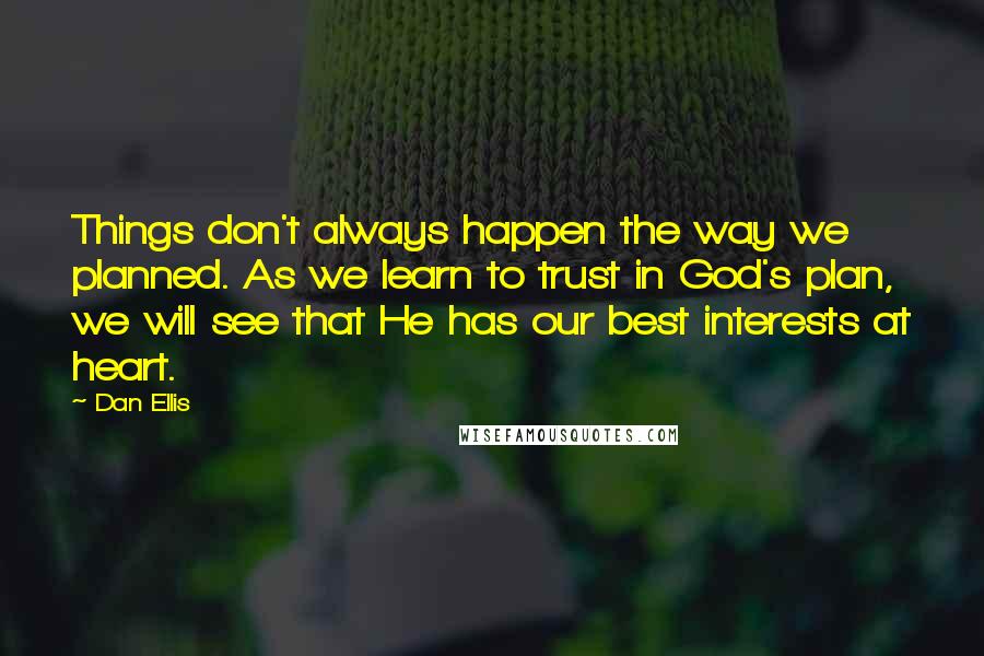 Dan Ellis quotes: Things don't always happen the way we planned. As we learn to trust in God's plan, we will see that He has our best interests at heart. Dan Ellis quotes: Things don't always happen the way we planned. As we learn to trust in God's plan, we will see that He has our best interests at heart.