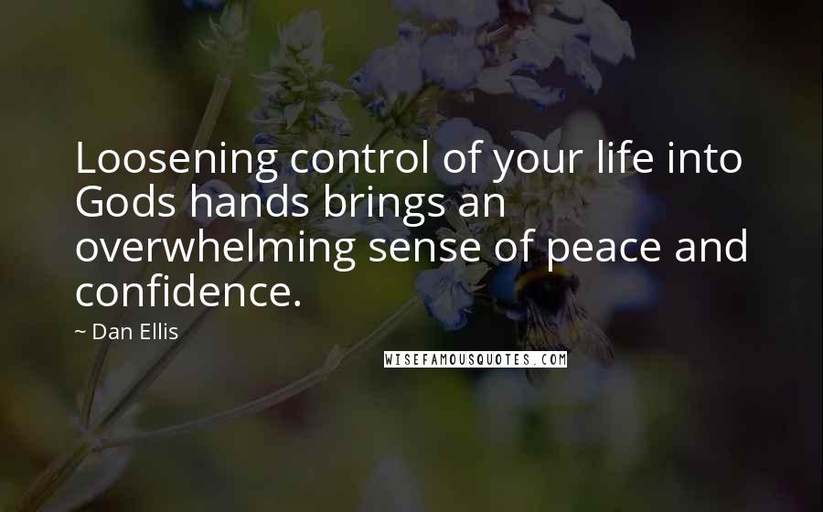Dan Ellis quotes: Loosening control of your life into Gods hands brings an overwhelming sense of peace and confidence.