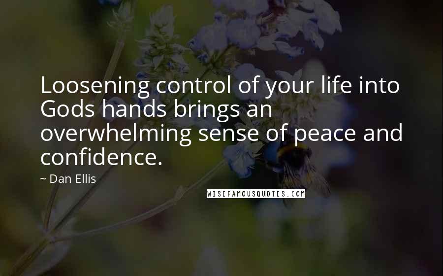 Dan Ellis quotes: Loosening control of your life into Gods hands brings an overwhelming sense of peace and confidence. Dan Ellis quotes: Loosening control of your life into Gods hands brings an overwhelming sense of peace and confidence.