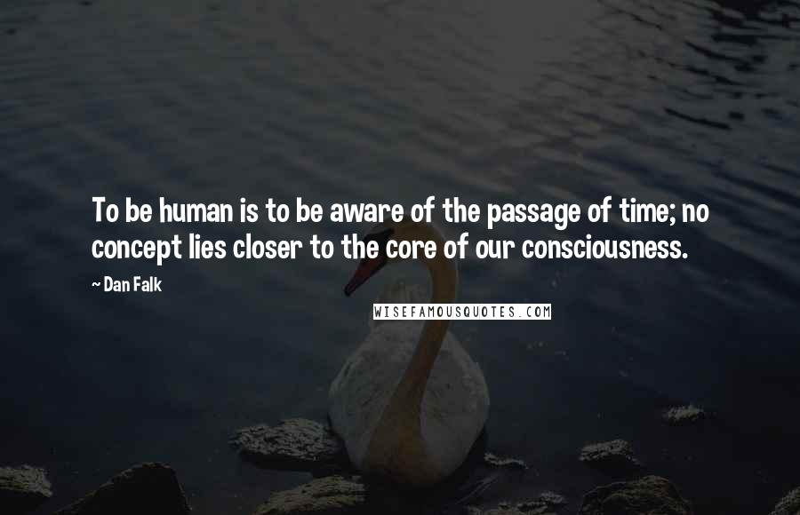 Dan Falk quotes: To be human is to be aware of the passage of time; no concept lies closer to the core of our consciousness.