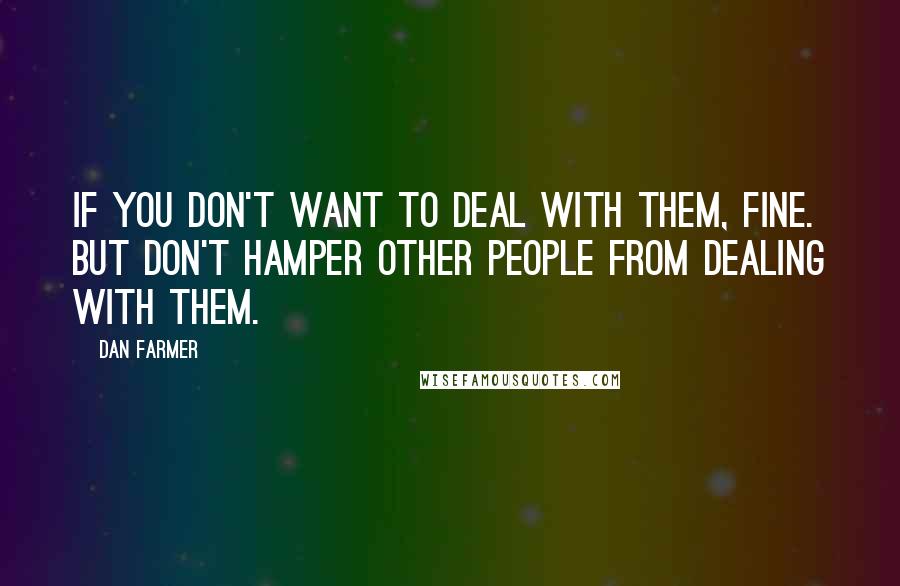 Dan Farmer quotes: If you don't want to deal with them, fine. But don't hamper other people from dealing with them.