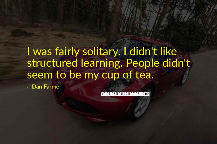 Dan Farmer quotes: I was fairly solitary. I didn't like structured learning. People didn't seem to be my cup of tea.