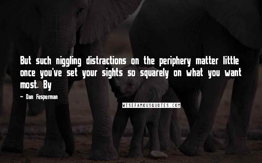 Dan Fesperman quotes: But such niggling distractions on the periphery matter little once you've set your sights so squarely on what you want most. By