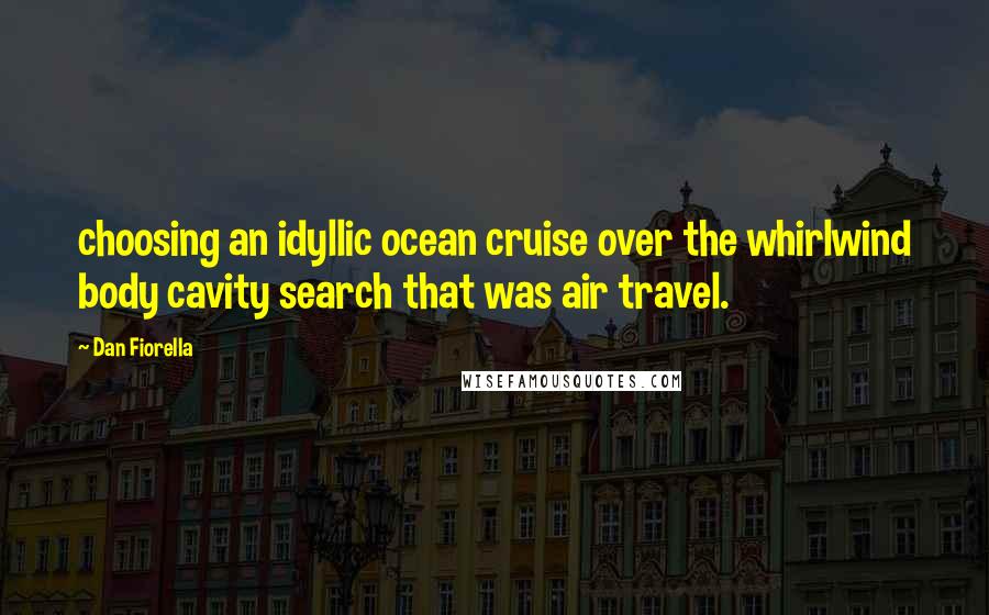 Dan Fiorella quotes: choosing an idyllic ocean cruise over the whirlwind body cavity search that was air travel.