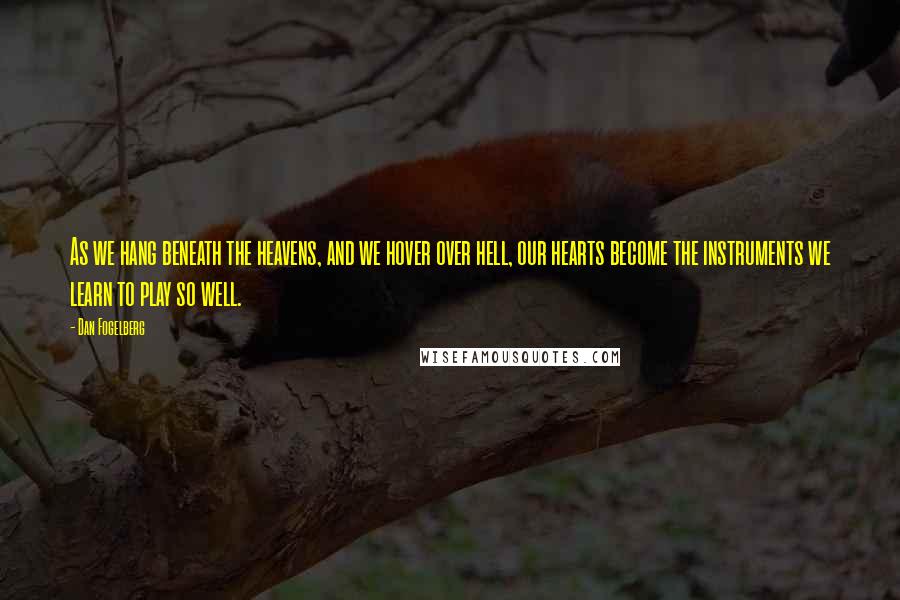 Dan Fogelberg quotes: As we hang beneath the heavens, and we hover over hell, our hearts become the instruments we learn to play so well.