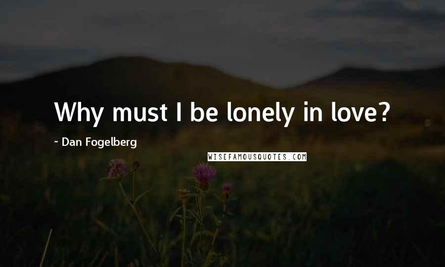 Dan Fogelberg quotes: Why must I be lonely in love?