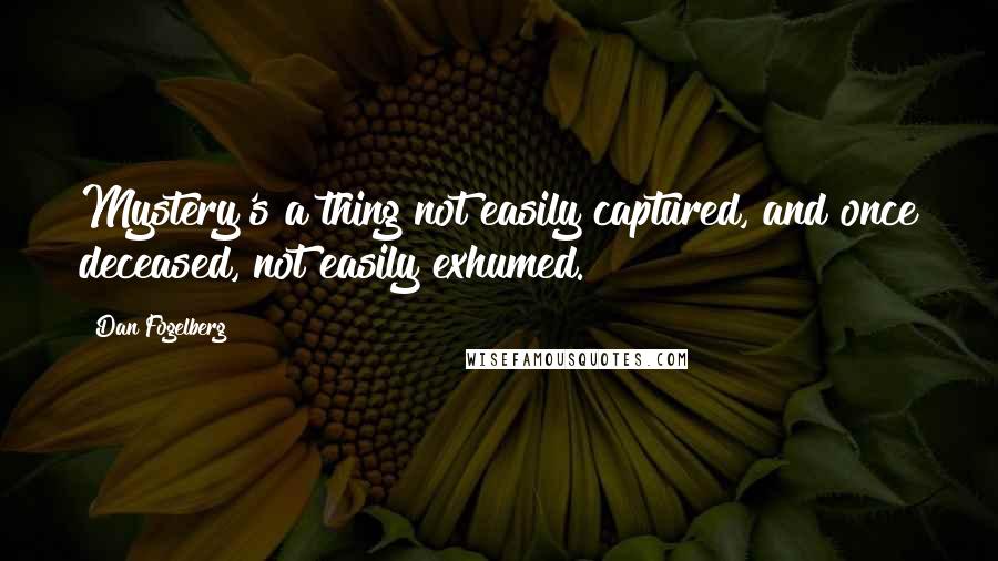 Dan Fogelberg quotes: Mystery's a thing not easily captured, and once deceased, not easily exhumed.