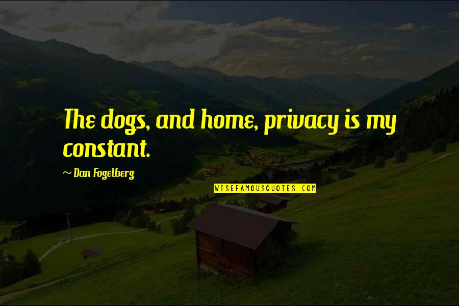 Dan Fogelberg Quotes By Dan Fogelberg: The dogs, and home, privacy is my constant.