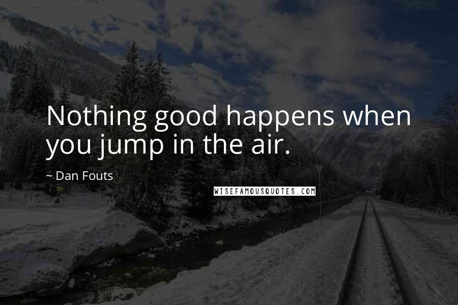 Dan Fouts quotes: Nothing good happens when you jump in the air.