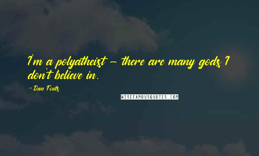 Dan Fouts quotes: I'm a polyatheist - there are many gods I don't believe in.