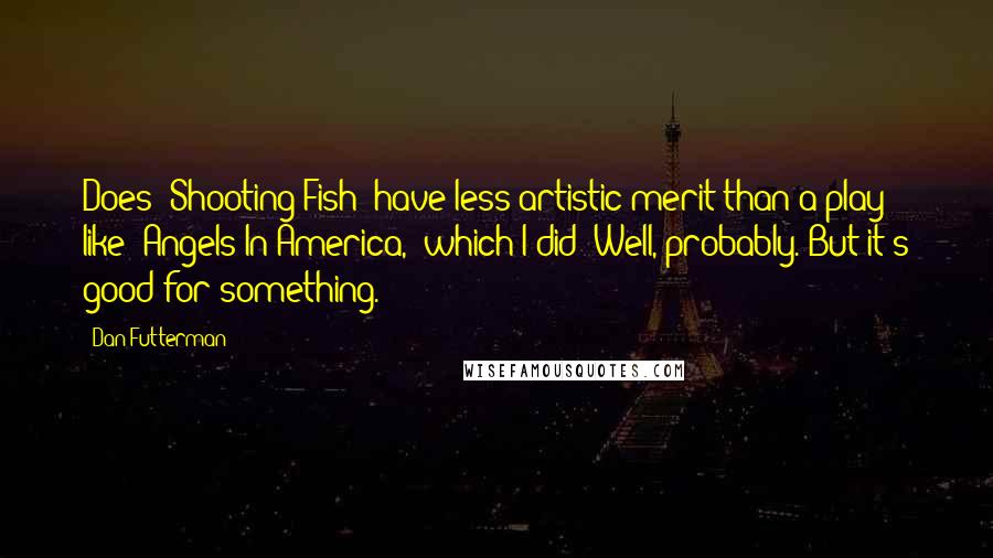 Dan Futterman quotes: Does 'Shooting Fish' have less artistic merit than a play like 'Angels In America,' which I did? Well, probably. But it's good for something.