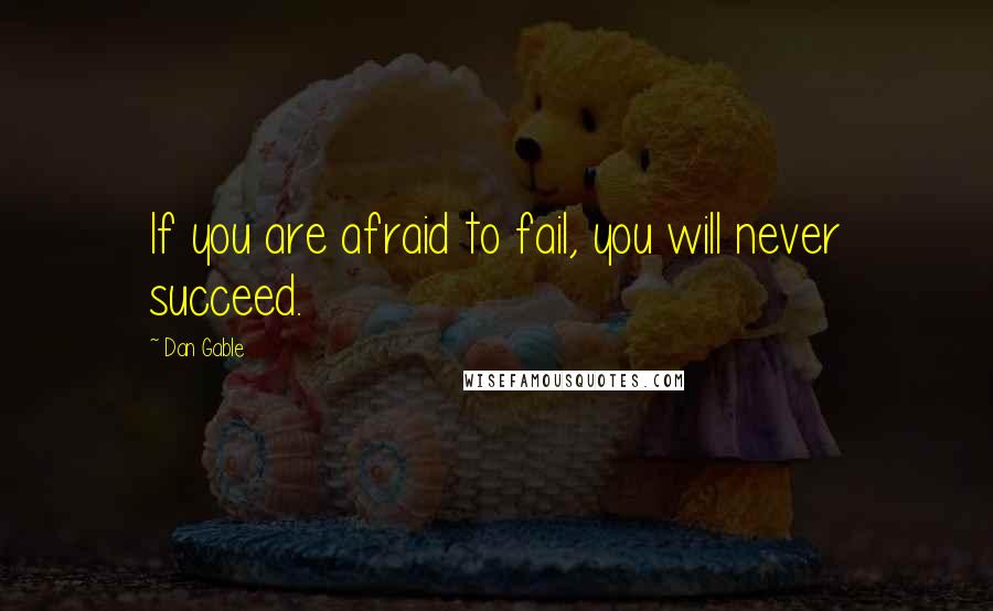 Dan Gable quotes: If you are afraid to fail, you will never succeed.