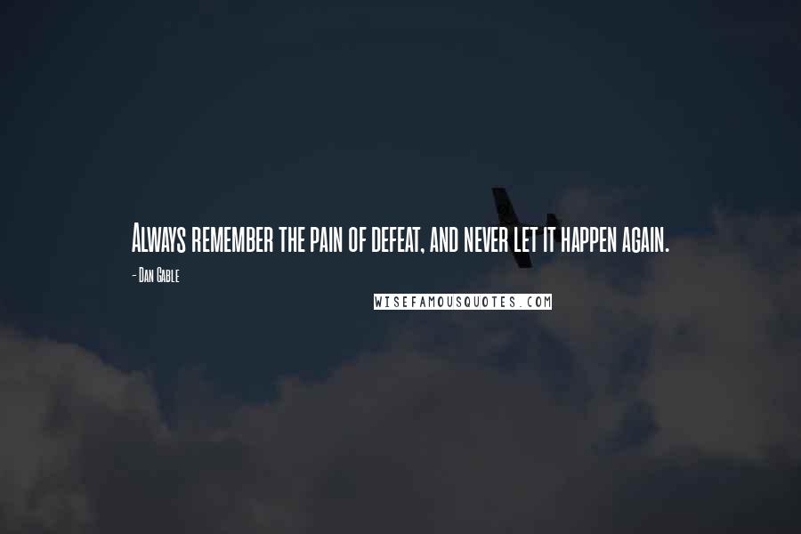 Dan Gable quotes: Always remember the pain of defeat, and never let it happen again.