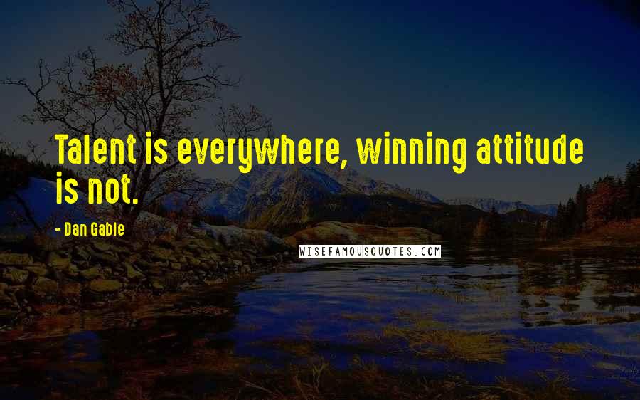 Dan Gable quotes: Talent is everywhere, winning attitude is not.