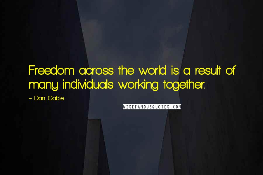 Dan Gable quotes: Freedom across the world is a result of many individuals working together.