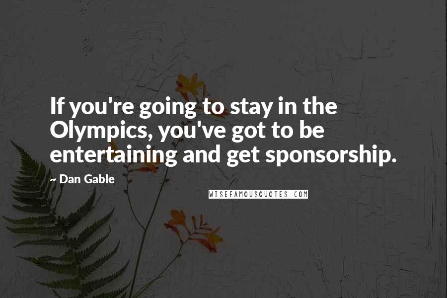Dan Gable quotes: If you're going to stay in the Olympics, you've got to be entertaining and get sponsorship.