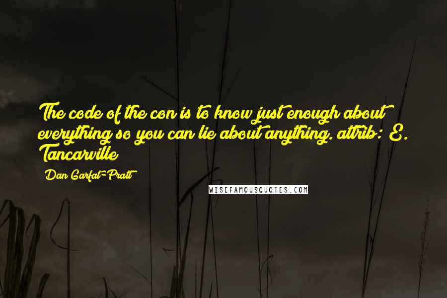 Dan Garfat-Pratt quotes: The code of the con is to know just enough about everything so you can lie about anything.(attrib: E. Tancarville)