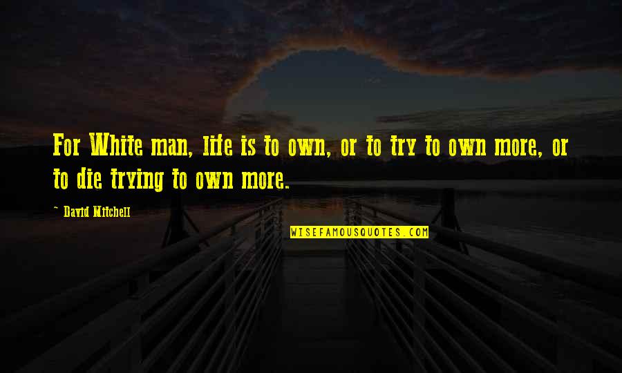 Dan Garrett Quotes By David Mitchell: For White man, life is to own, or Dan Garrett Quotes By David Mitchell: For White man, life is to own, or