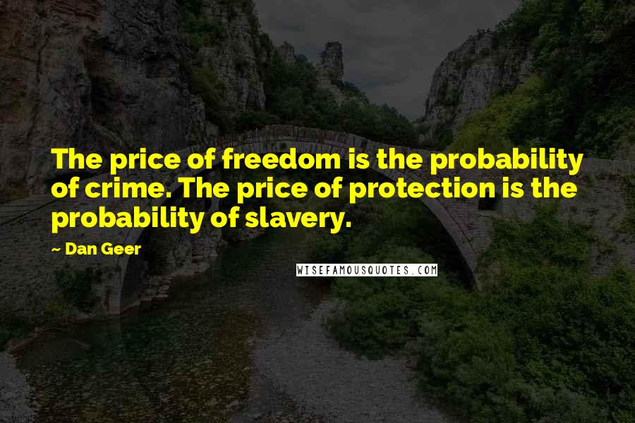 Dan Geer quotes: The price of freedom is the probability of crime. The price of protection is the probability of slavery.