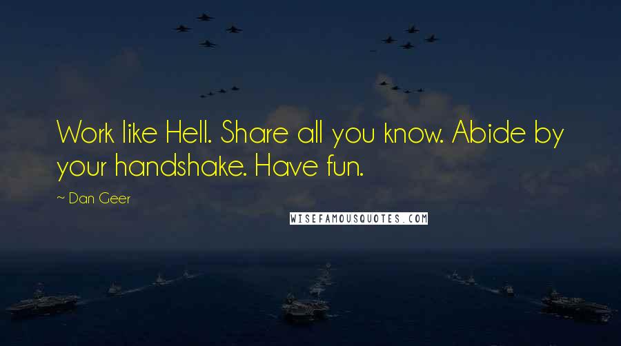 Dan Geer quotes: Work like Hell. Share all you know. Abide by your handshake. Have fun.