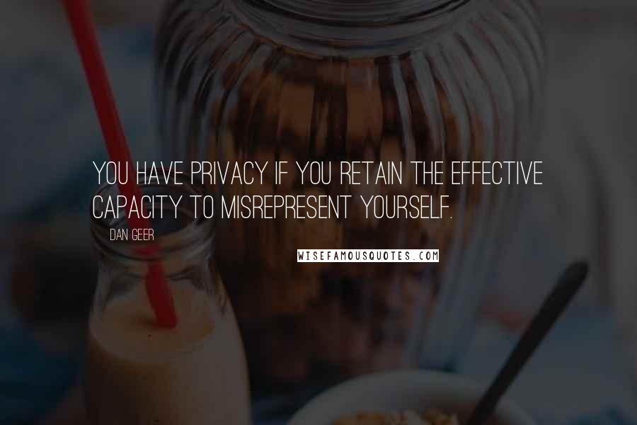 Dan Geer quotes: You have privacy if you retain the effective capacity to misrepresent yourself.