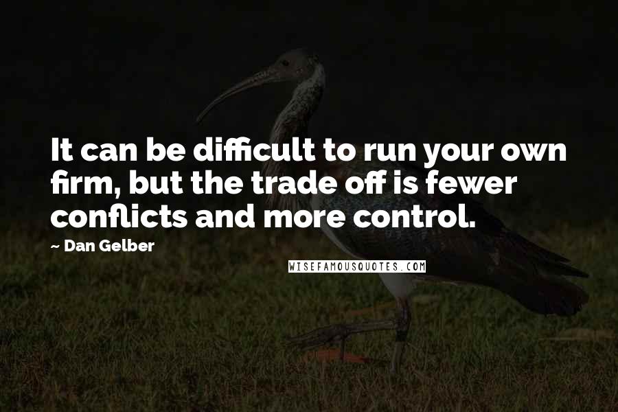 Dan Gelber quotes: It can be difficult to run your own firm, but the trade off is fewer conflicts and more control.