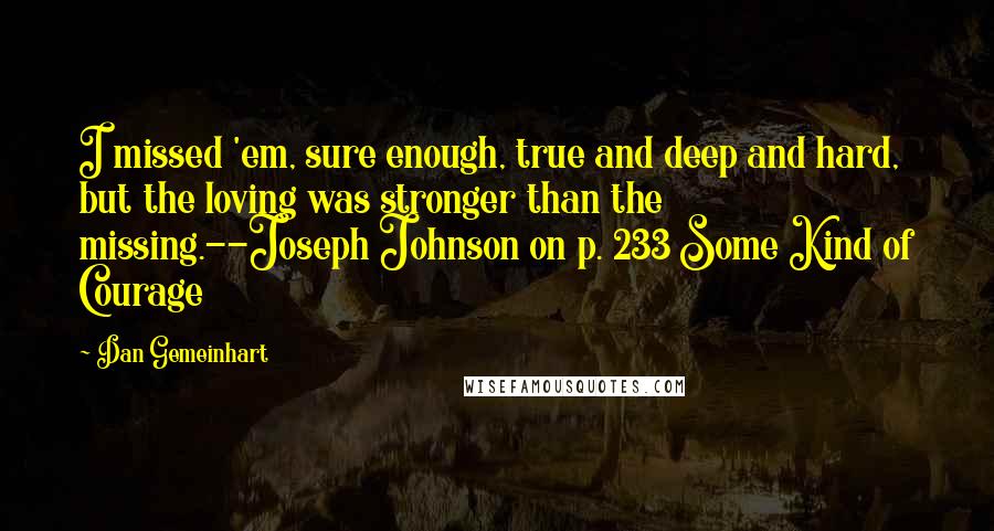 Dan Gemeinhart quotes: I missed 'em, sure enough, true and deep and hard, but the loving was stronger than the missing.--Joseph Johnson on p. 233 Some Kind of Courage