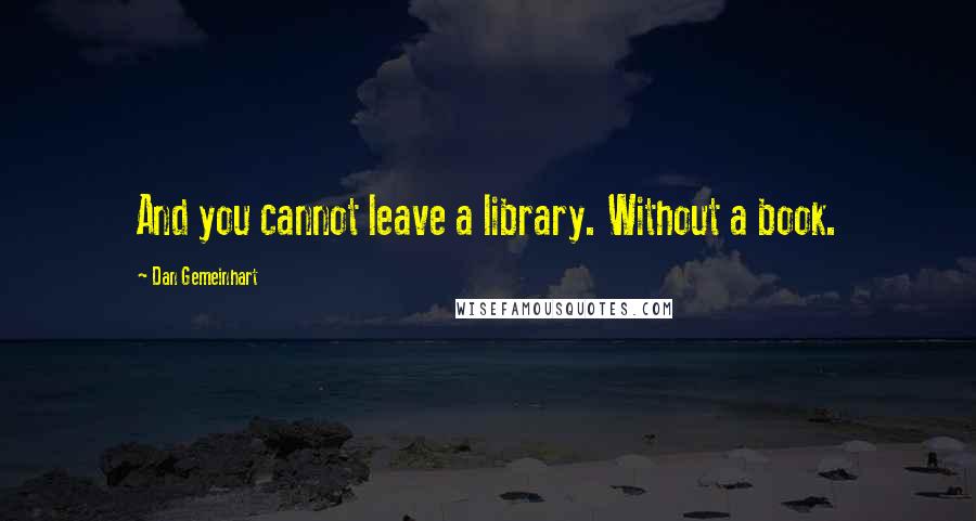 Dan Gemeinhart quotes: And you cannot leave a library. Without a book.