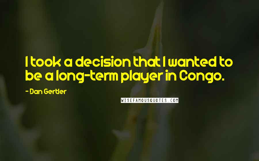 Dan Gertler quotes: I took a decision that I wanted to be a long-term player in Congo.